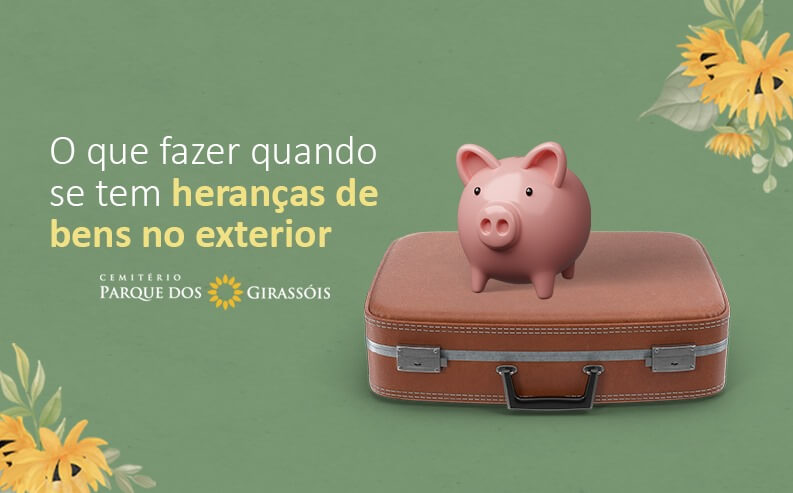 Heranças de bens no exterior: o que fazer e procedimentos legais